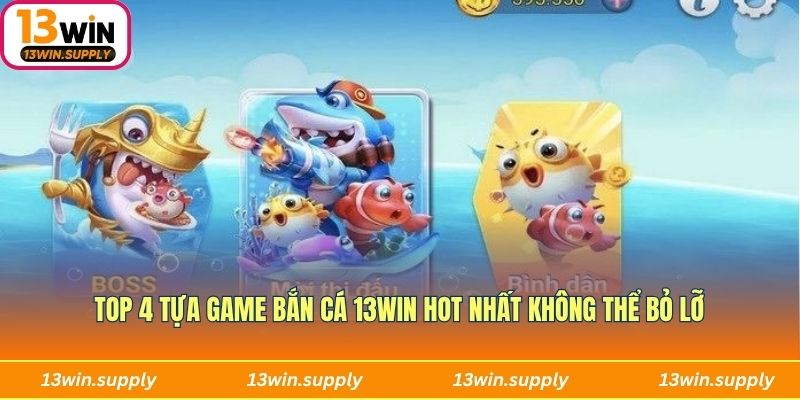 Top 4 tựa game bắn cá 13win hot nhất không thể bỏ lỡ