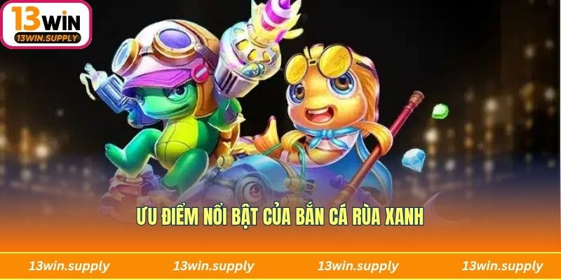 Ưu điểm được người chơi thích thú của bắn cá Rùa Xanh