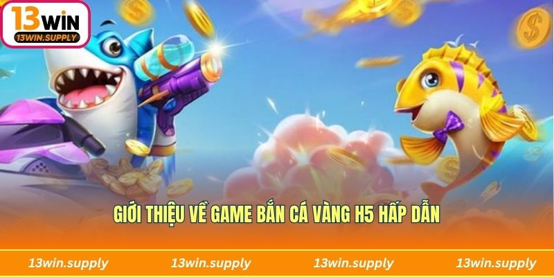 Giới thiệu sơ lược nhất về game Bắn Cá Vàng H5 hấp dẫn