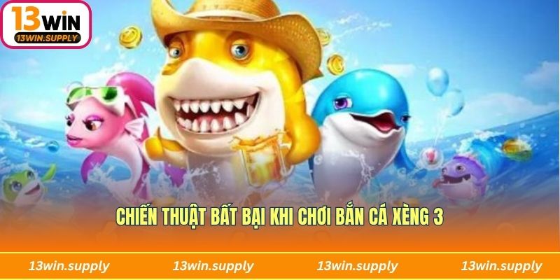 Chiến thuật chơi là thắng khi chơi Bắn cá xèng 3