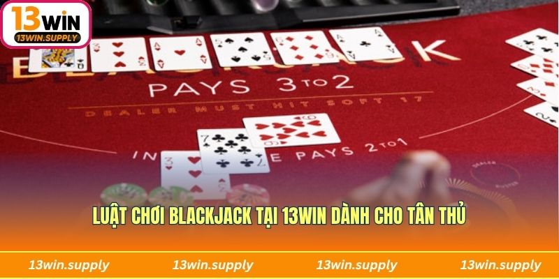 Luật chơi Blackjack tại 13WIN dành cho tân thủ