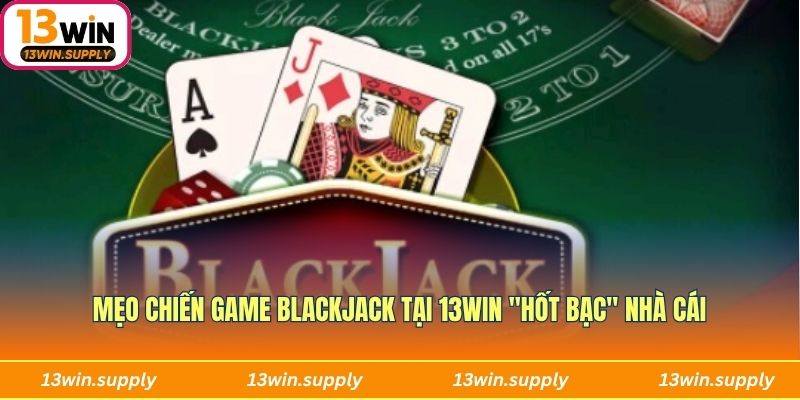 Mẹo chiến game Blackjack "hốt bạc" nhà cái