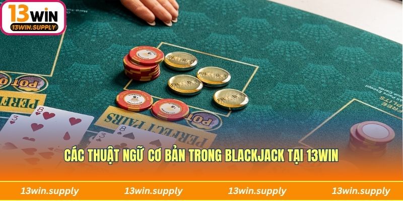 Các thuật ngữ cơ bản trong Blackjack 13WIN