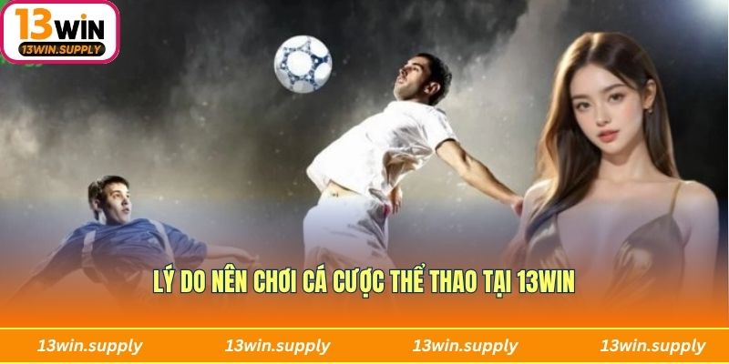 Lý do nên chơi cá cược thể thao tại 13win
