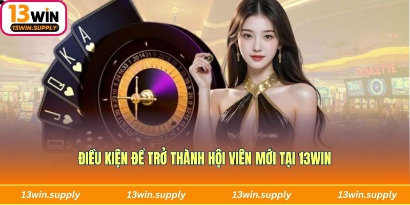 Điều kiện để trở thành hội viên mới tại 13win