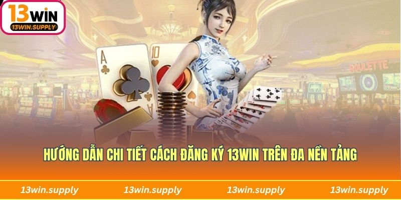 Hướng dẫn chi tiết cách đăng ký 13win trên đa nền tảng