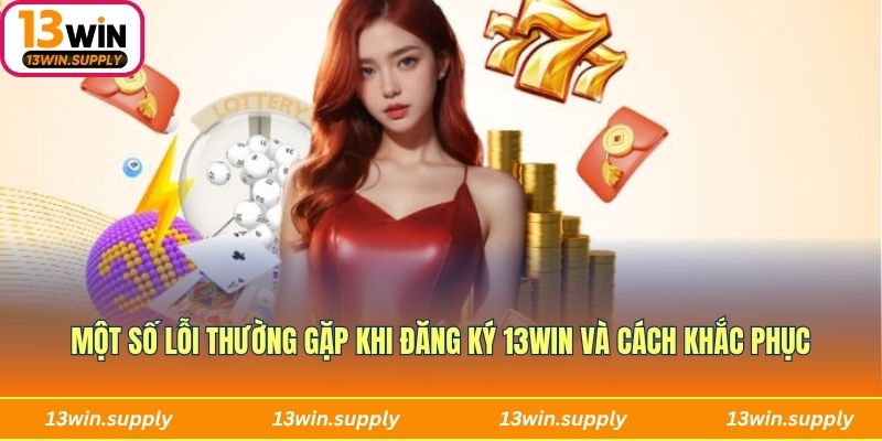 Một số lỗi thường gặp khi đăng ký 13win và cách khắc phục