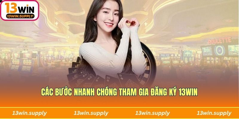Các bước nhanh chóng tham gia đăng ký 13win