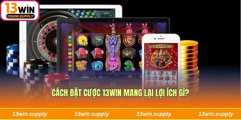 Cách đặt cược 13win mang lại lợi ích gì?