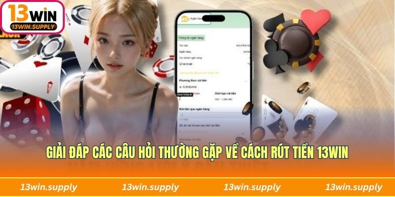 Giải đáp các câu hỏi thường gặp về cách rút tiền 13WIN
