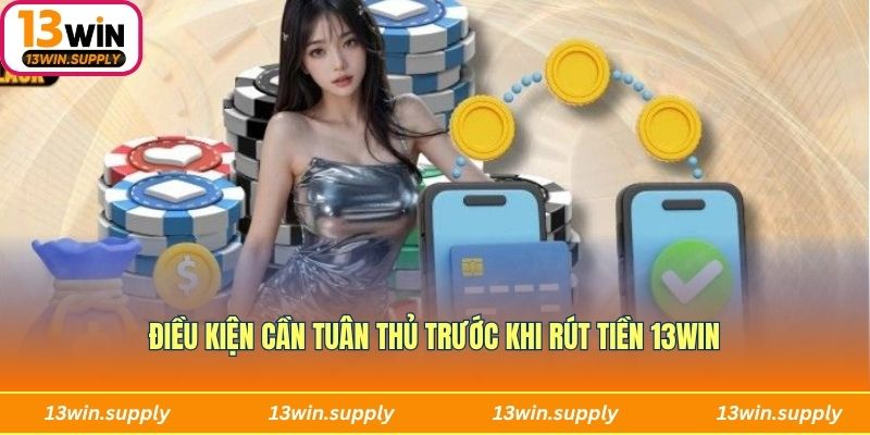 Điều kiện cần tuân thủ trước khi rút tiền 13WIN