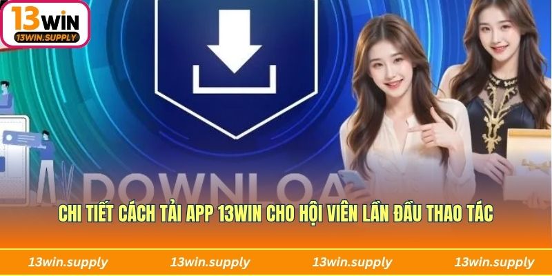 Chi tiết cách tải app 13win cho hội viên lần đầu thao tác