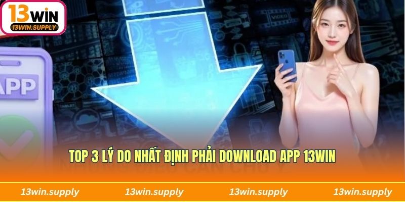 Top 3 lý do nhất định phải download app 13win