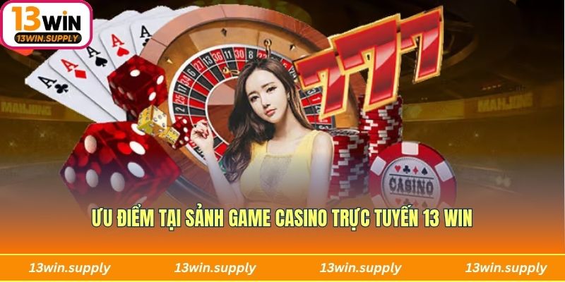 Ưu điểm tại sảnh game Casino trực tuyến 13 win