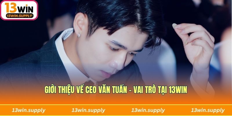 Giới thiệu về CEO Văn Tuấn - Vai trò tại 13WIN