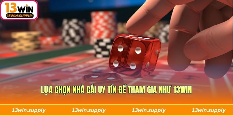 Lựa chọn nhà cái uy tín để tham gia như 13win