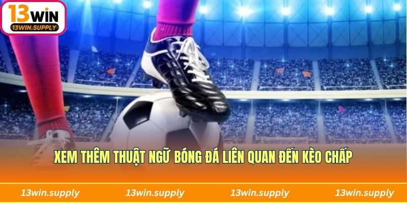 Xem thêm thuật ngữ bóng đá liên quan đến kèo chấp
